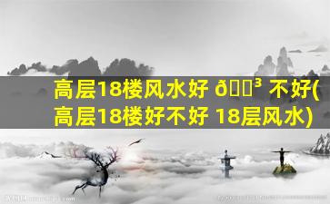高层18楼风水好 🌳 不好(高层18楼好不好 18层风水)